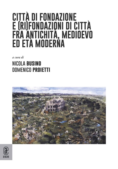 copertina 9791259947000 Città di fondazione e (ri)fondazioni di città fra antichità, medioevo ed età moderna